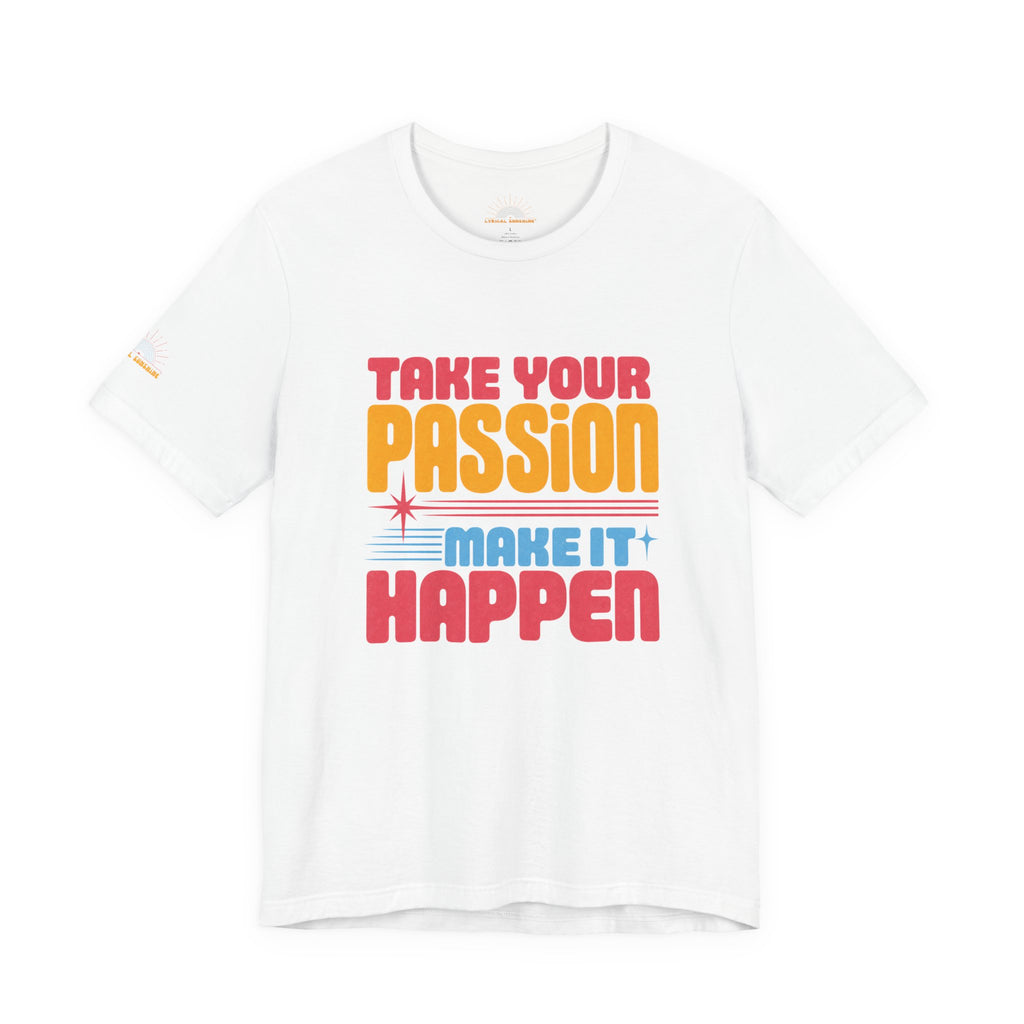Take Your Passion Make It Happen Tee — Inspirational Graphic T-Shirt