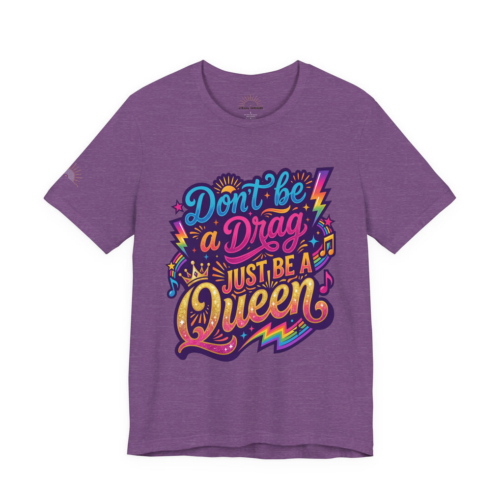 Don’t Be a Drag Just Be a Queen T-Shirt — Pride Rainbow Graphic Tee