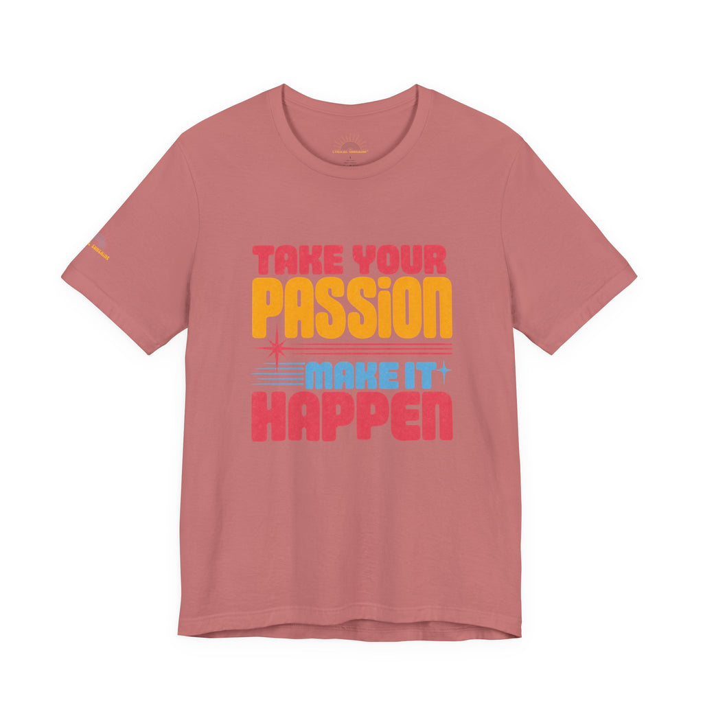 Take Your Passion Make It Happen Tee — Inspirational Graphic T-Shirt